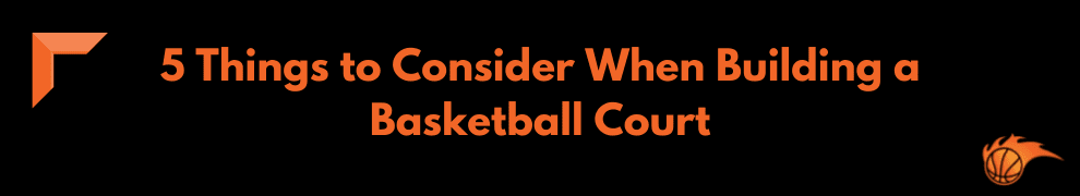 5 Things to Consider When Building a Basketball Court
