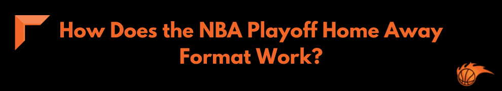 How Does the NBA Playoff Home Away Format Work