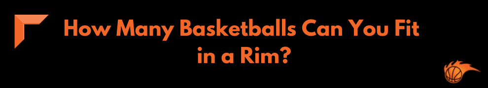 How Many Basketballs Can You Fit in a Rim