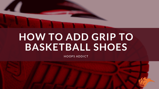 How to Add Grip to Basketball Shoes? | Hoops Addict