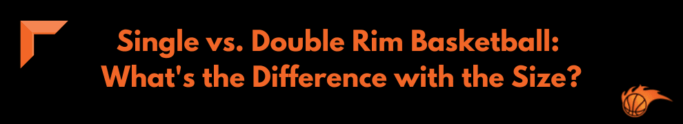 Single vs. Double Rim Basketball_ What's the Difference with the Size