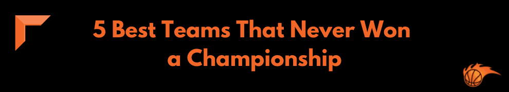 5 Best Teams That Never Won a Championship