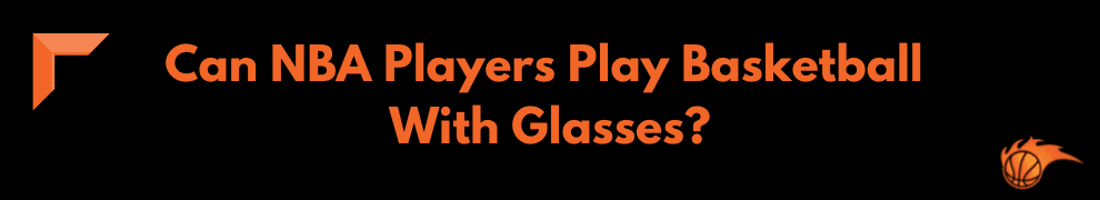 Can NBA Players Play Basketball With Glasses