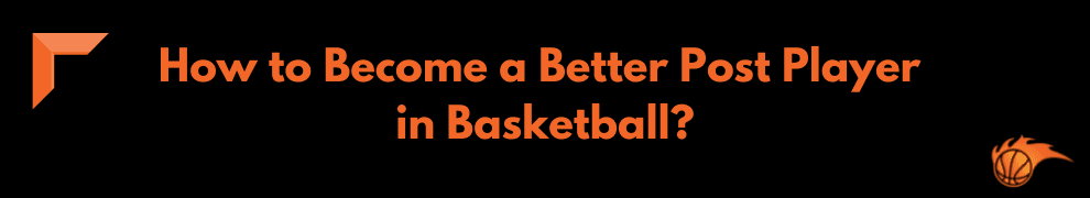 How to Become a Better Post Player in Basketball