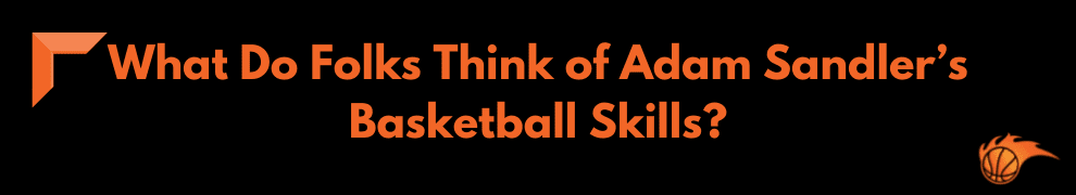 What Do Folks Think of Adam Sandler’s Basketball Skills