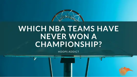 Which NBA Teams Have Never Won a Championship