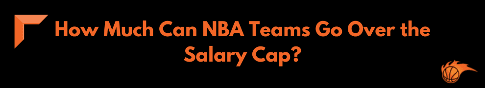 How Much Can NBA Teams Go Over the Salary Cap