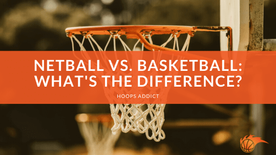 Netball vs. Basketball_ What's the Difference