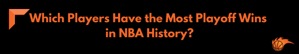Which Players Have the Most Playoff Wins in NBA History