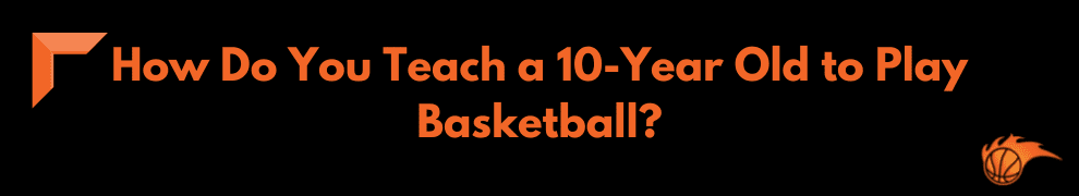 How Do You Teach a 10-Year Old to Play Basketball