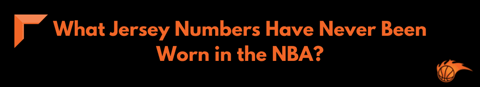 What Jersey Numbers Have Never Been Worn in the NBA_