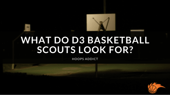 What Do D3 Basketball Scouts Look For