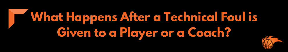 What Happens After a Technical Foul is Given to a Player or a Coach_