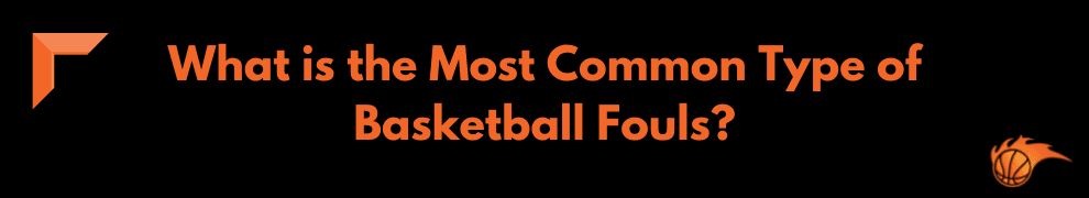What is the Most Common Type of Basketball Fouls_