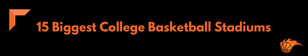 15 Biggest College Basketball Stadiums
