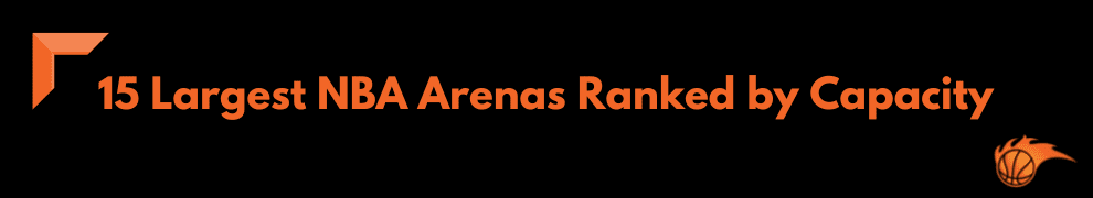 15 Largest NBA Arenas Ranked by Capacity