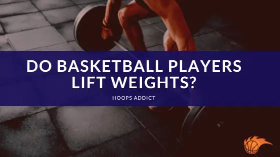 Do Basketball Players Lift Weights Hoops Addict do-basketball-players-lift-weights-hoops-addict
