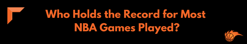 Who Holds the Record for NBA Most Game Played