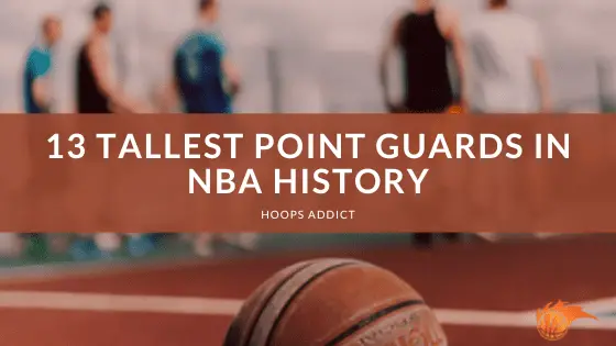 13 Tallest Point Guards in NBA History