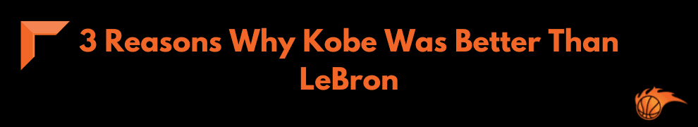 3 Reasons Why Kobe Was Better Than LeBron