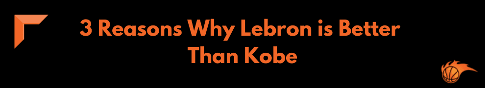 3 Reasons Why Lebron is Better Than Kobe