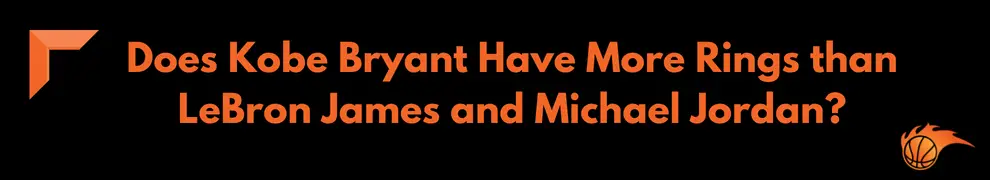 Does Kobe Bryant Have More Rings than LeBron James and Michael Jordan_