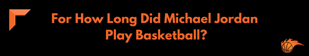 For How Long Did Michael Jordan Play Basketball