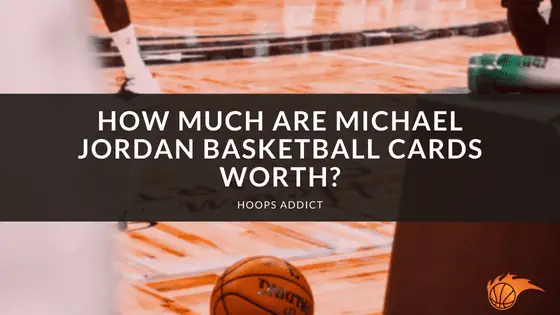 How Much Are Michael Jordan Basketball Cards Worth