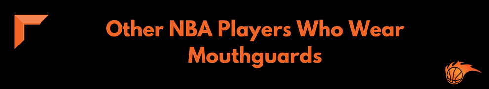 Other NBA Players Who Wear Mouthguards
