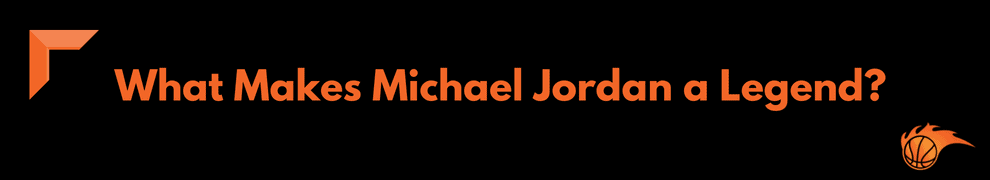 What Makes Michael Jordan a Legend
