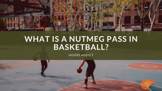 What is a Nutmeg Pass in Basketball