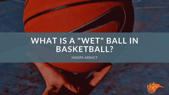 What is a _Wet_ Ball in Basketball
