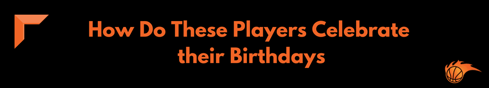 How Do These Players Celebrate their Birthdays