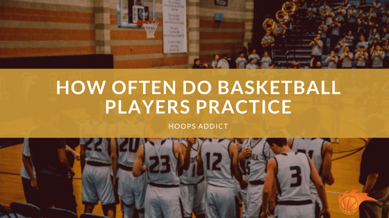 How Often Do Basketball Players Practice