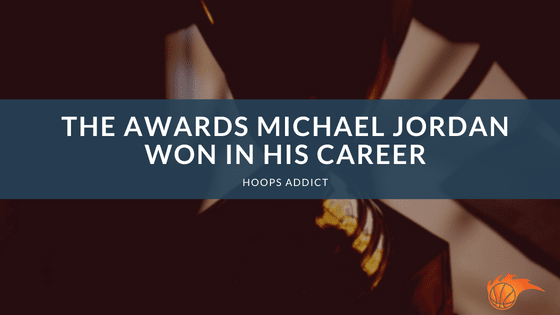 The Awards Michael Jordan Won in His Career