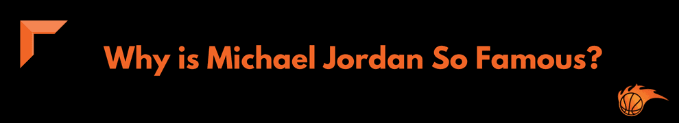 Why is Michael Jordan So Famous