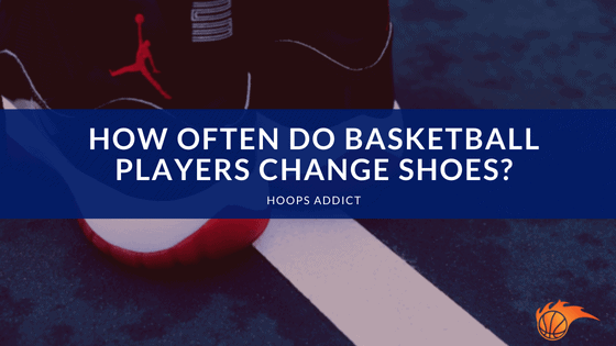 How Often Do Basketball Players Change Shoes
