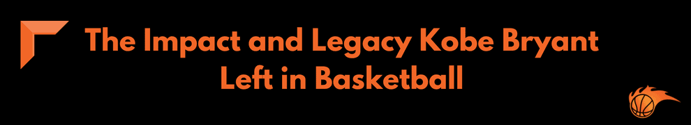 The Impact and Legacy Kobe Bryant Left in Basketball 