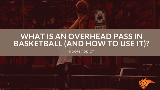 What is an Overhead Pass in Basketball (and How to Use It)