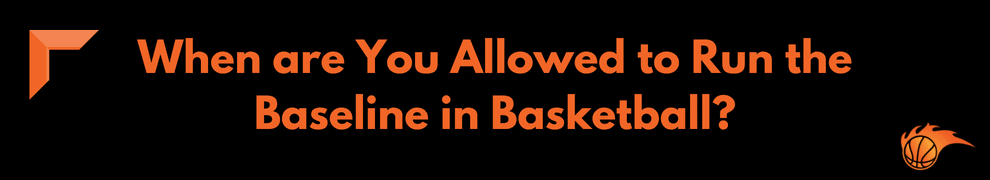When are You Allowed to Run the Baseline in Basketball