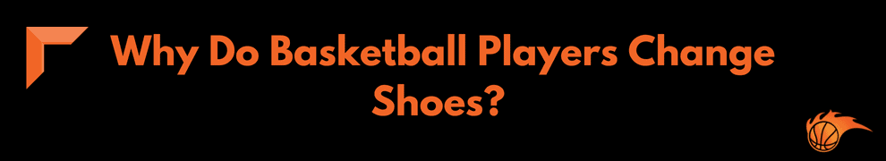 Why Do Basketball Players Change Shoes_ 