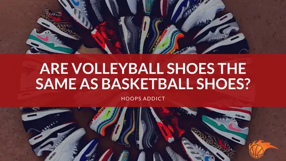 Are Volleyball Shoes the Same as Basketball Shoes