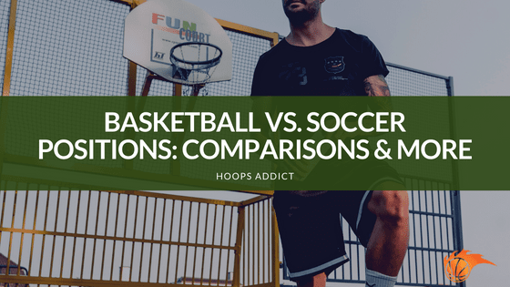 Basketball vs. Soccer Positions_ Comparisons & More