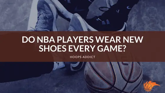 Do NBA Players Wear New Shoes Every Game