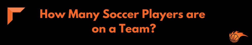 How Many Soccer Players are on a Team