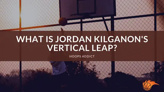 What is Jordan Kilganon's Vertical Leap