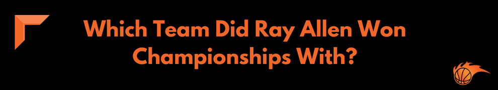 Which Team Did Ray Allen Won Championships With