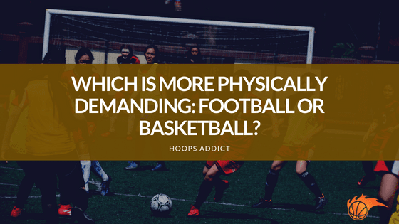 Which is More Physically Demanding_ Football or Basketball
