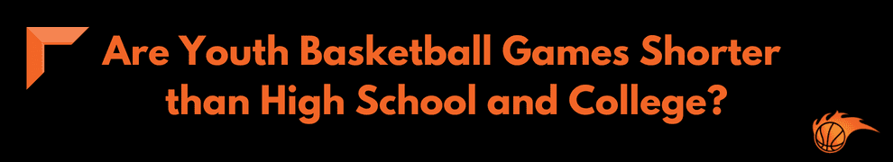 Are Youth Basketball Games Shorter than High School and College