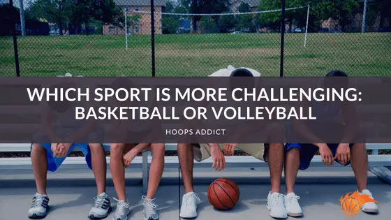 Which Sport is More Challenging_ Basketball or Volleyball